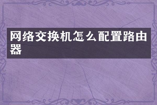 网络交换机怎么配置路由器