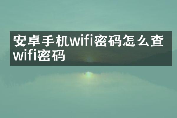 安卓手机wifi密码怎么查看wifi密码