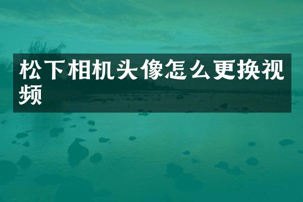 松下相机头像怎么更换视频
