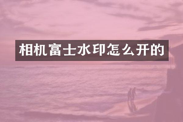 相机富士水印怎么开的