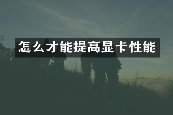 怎么才能提高显卡性能