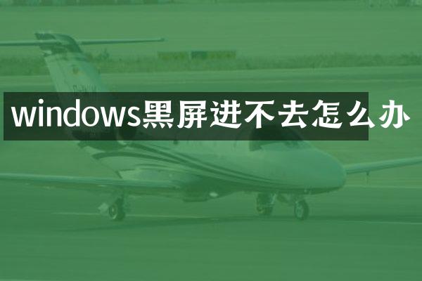 windows黑屏进不去怎么办
