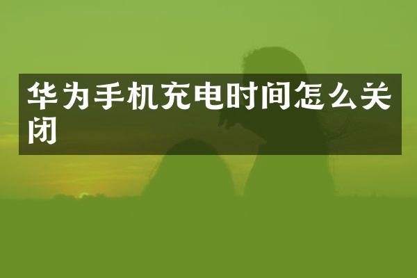 华为手机充电时间怎么关闭