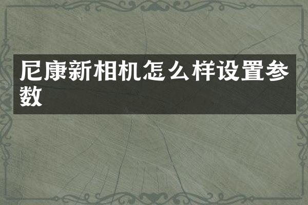 尼康新相机怎么样设置参数