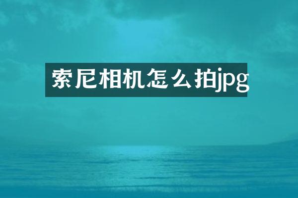 索尼相机怎么拍jpg