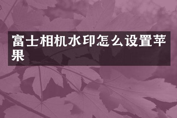 富士相机水印怎么设置苹果