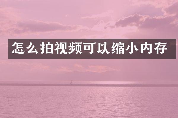 怎么拍视频可以缩小内存