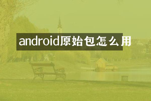 android原始包怎么用
