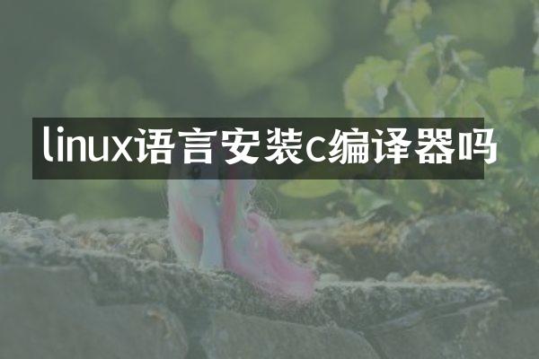 linux语言安装c编译器吗