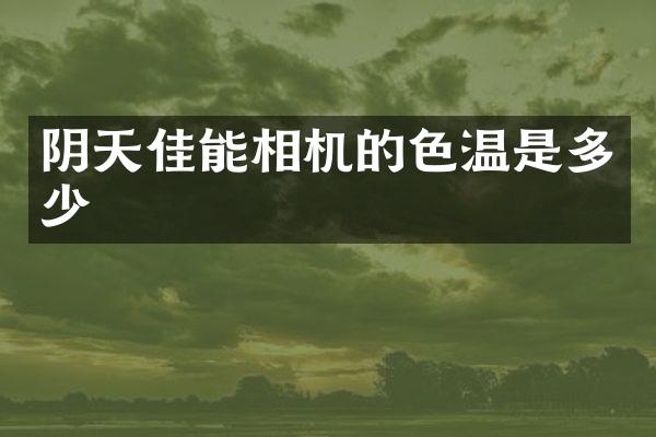 阴天佳能相机的色温是多少