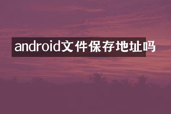 android文件保存地址吗