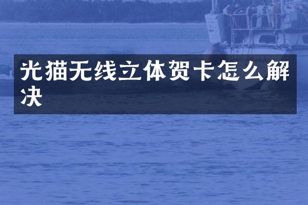 光猫无线立体贺卡怎么解决