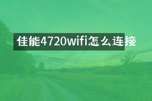 佳能4720wifi怎么连接