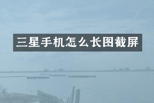 三星手机怎么长图截屏