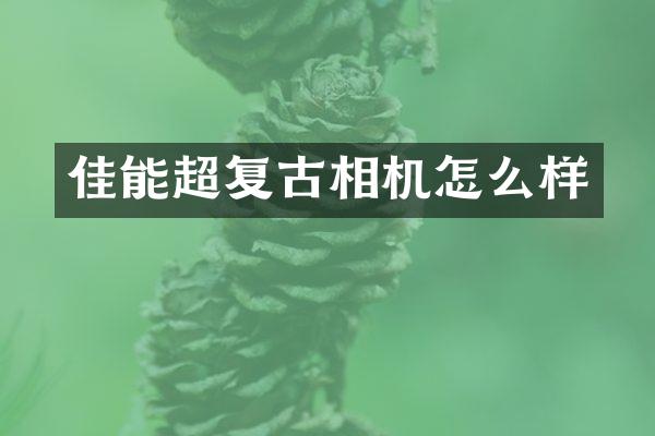 佳能超复古相机怎么样