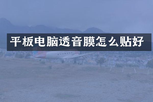 平板电脑透音膜怎么贴好
