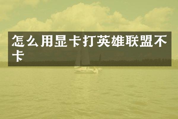 怎么用显卡打英雄联盟不卡