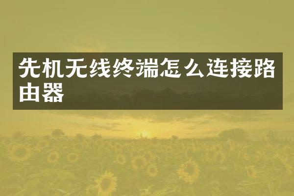 先机无线终端怎么连接路由器
