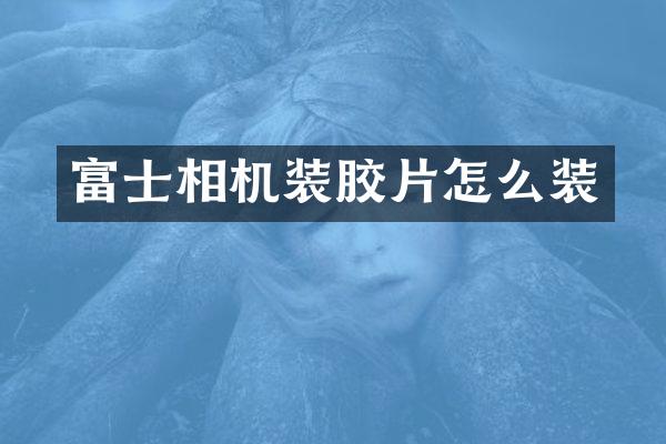 富士相机装胶片怎么装