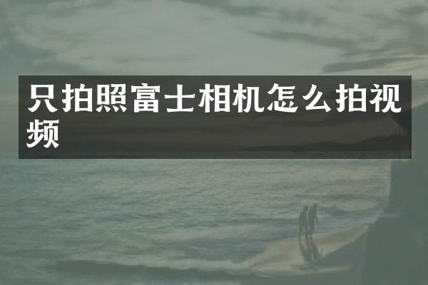 只拍照富士相机怎么拍视频