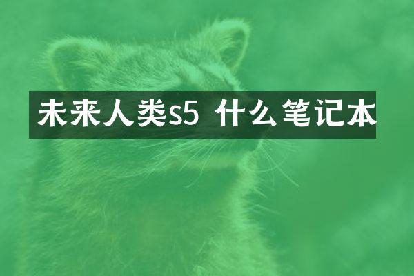 未来人类s5 什么笔记本