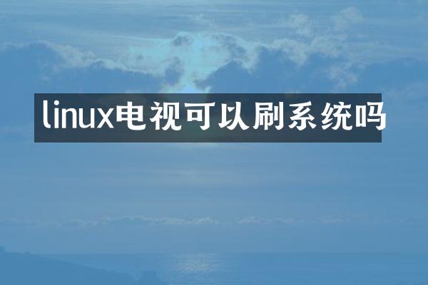 linux电视可以刷系统吗