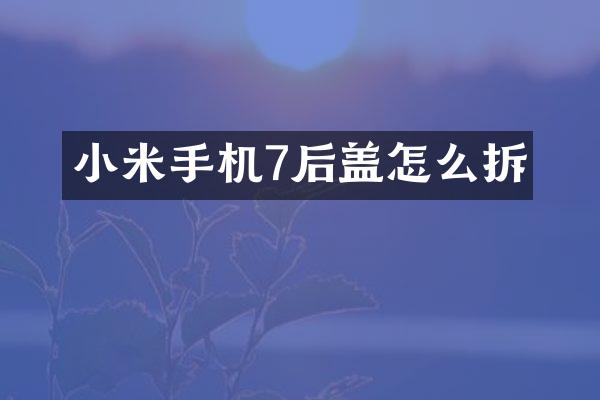 小米手机7后盖怎么拆