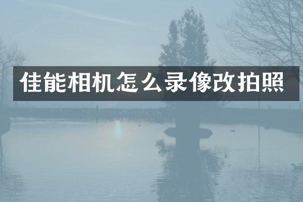 佳能相机怎么录像改拍照
