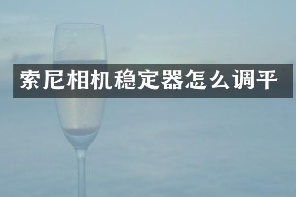 索尼相机稳定器怎么调平