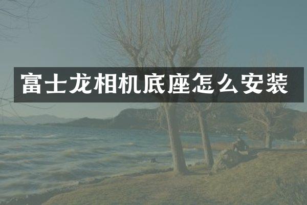 富士龙相机底座怎么安装