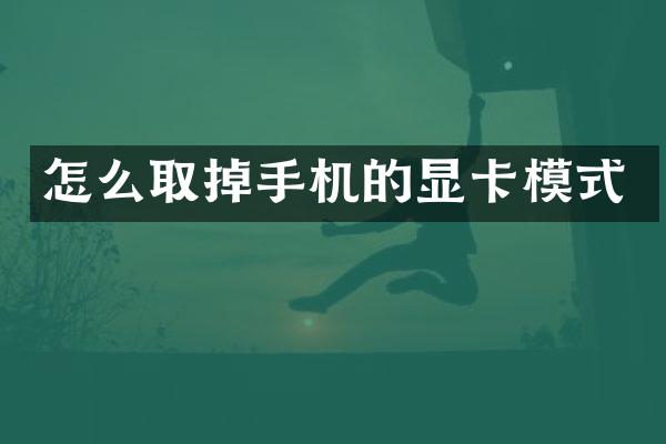 怎么取掉手机的显卡模式