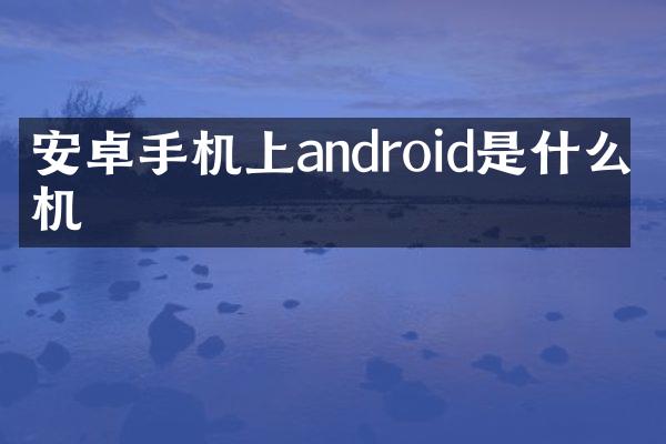 安卓手机上android是什么手机