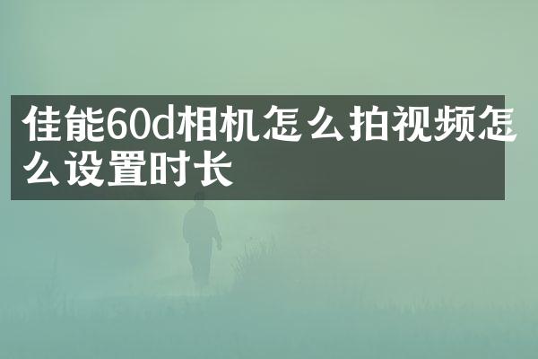 佳能60d相机怎么拍视频怎么设置时长