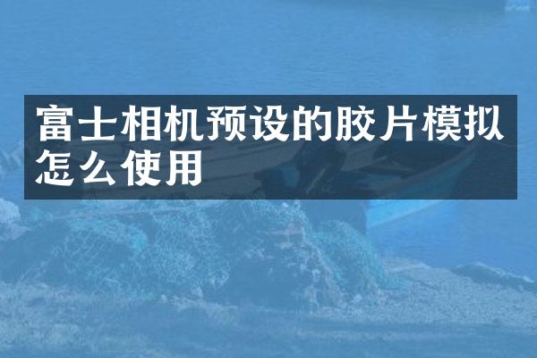 富士相机预设的胶片模拟怎么使用