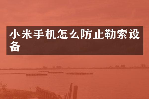 小米手机怎么防止勒索设备