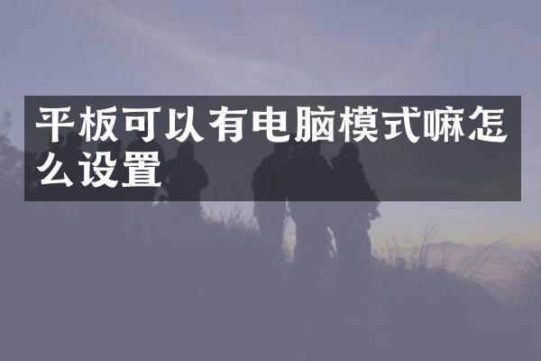 平板可以有电脑模式嘛怎么设置