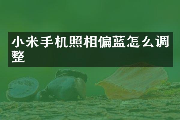 小米手机照相偏蓝怎么调整
