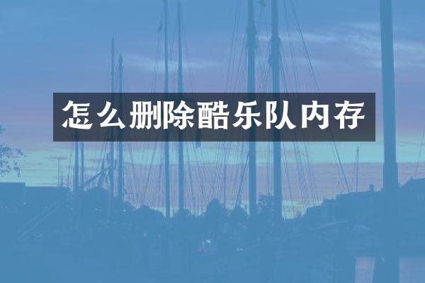 怎么删除酷乐队内存