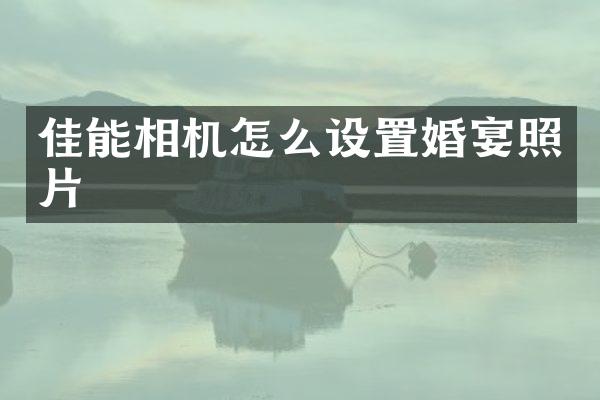 佳能相机怎么设置婚宴照片