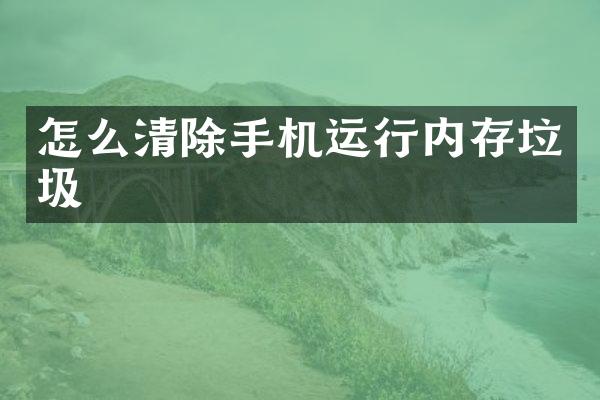 怎么清除手机运行内存垃圾