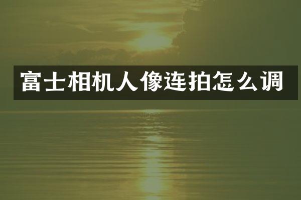 富士相机人像连拍怎么调