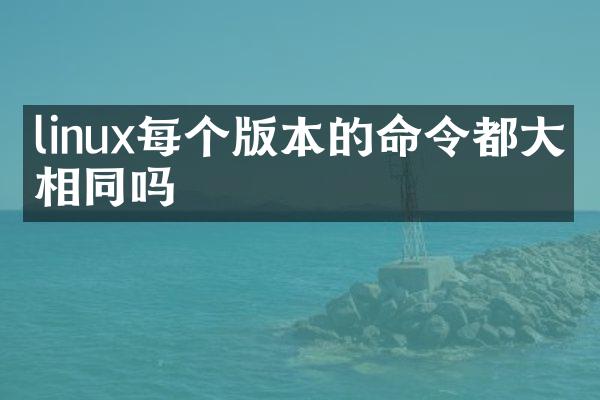 linux每个版本的命令都大概相同吗