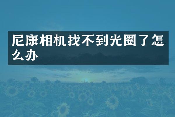 尼康相机找不到光圈了怎么办