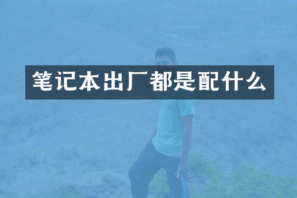 笔记本出厂都是配什么