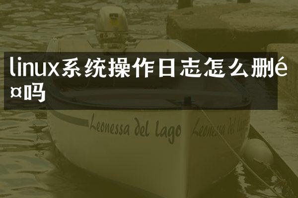 linux系统操作日志怎么删除吗