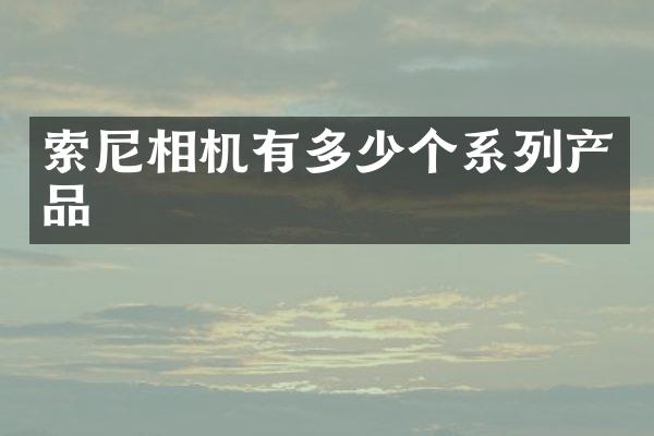 索尼相机有多少个系列产品