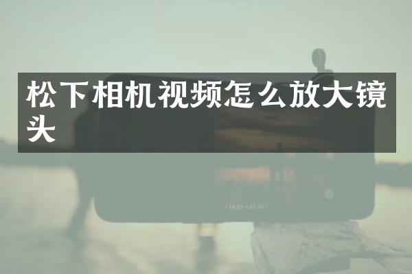 松下相机视频怎么放大镜头