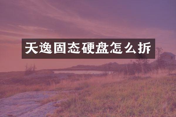 天逸固态硬盘怎么拆