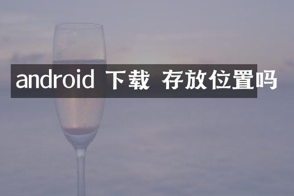 android 下载 存放位置吗