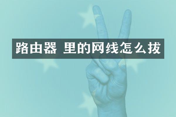 路由器 里的网线怎么拔